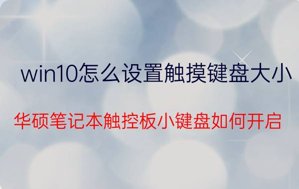 win10怎么设置触摸键盘大小 华硕笔记本触控板小键盘如何开启？